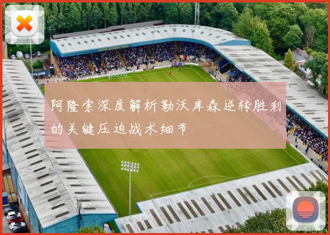 阿隆索深度解析勒沃库森逆转胜利的关键压迫战术细节